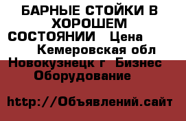 БАРНЫЕ СТОЙКИ В ХОРОШЕМ СОСТОЯНИИ › Цена ­ 28 000 - Кемеровская обл., Новокузнецк г. Бизнес » Оборудование   